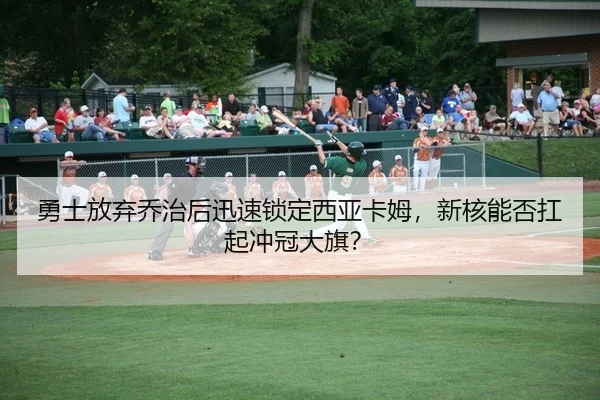 勇士放弃乔治后迅速锁定西亚卡姆，新核能否扛起冲冠大旗？